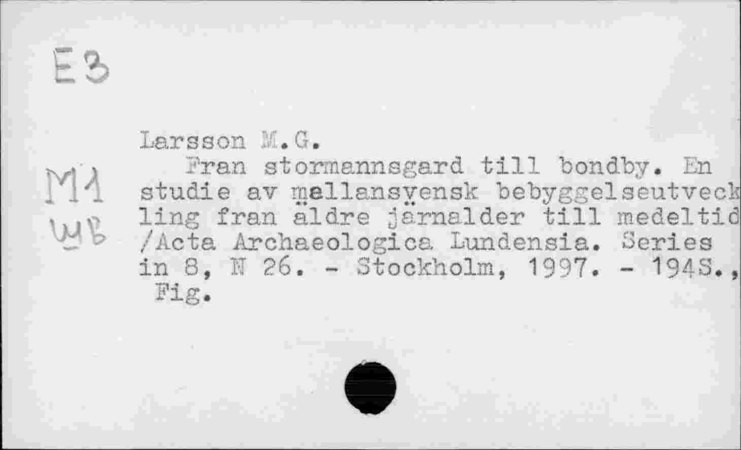 ﻿ИА
Larsson M.G.
Fran stormannsgard till bondby. En studie av mellansyensk bebyggelaeutveck ling fran aldre jamaider till medeltić /Acta Archaeologica Lundensia. Series in 8, N 26. - Stockholm, 1997. - 1943., Fig.